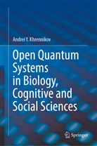 Andrei Y Khrennikov, Andrei Y. Khrennikov - Open Quantum Systems in Biology, Cognitive and Social Sciences