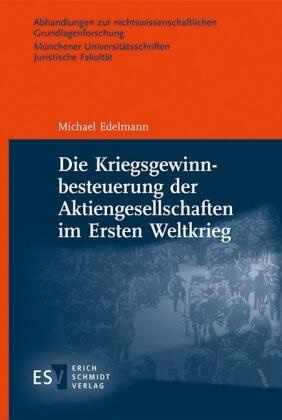 Michael Edelmann, Michael (Dr.) Edelmann - Die Kriegsgewinnbesteuerung der Aktiengesellschaften im Ersten Weltkrieg
