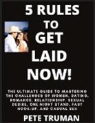 Pete Truman - 5 Rules to Get Laid Now! The Ultimate Guide to Mastering the Challenges of Women, Dating, Romance, Relationship, Sexual Desire, One Night Stand, Fast Hook-up, and Casual Sex