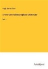 Hugh James Rose - A New General Biographical Dictionary