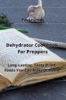Paul Harris - Dehydrator Cookbook For Preppers: Long-Lasting, Tasty Dried Foods You Can Make at Home