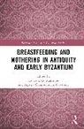 Stavroula Skouroumouni-Stavrinou Constantinou, Stavroula Constantinou, Constantinou Stavroula, Aspasia Skouroumouni-Stavrinou - Breastfeeding and Mothering in Antiquity and Early Byzantium