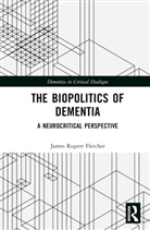 James Rupert Fletcher, James Rupert (University of Manchester Fletcher - Biopolitics of Dementia