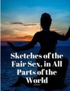 Anonymous - Sketches of the Fair Sex, in All Parts of the World
