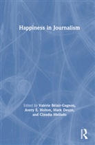 Valerie Holton Belair-Gagnon, Valérie Bélair-Gagnon, Mark Deuze, Deuze Mark, Avery E. Holton, Claudia Mellado... - Happiness in Journalism