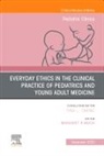 Margaret R Moon, Margaret R Moon, Margaret R. Moon - Everyday Ethics in the Clinical Practice of Pediatrics and Young Adult Medicine, An Issue of Pediatric Clinics of North America: Volume 71-1