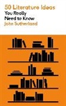 John Sutherland - 50 Literature Ideas You Really Need to Know