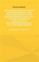 Florian Wallner - Der Artikel 48 der Weimarer Reichsverfassung und seine Anwendung unter der Reichspräsidentschaft Friedrich Eberts im Vergleich zur Reichspräsidentschaft Paul von Hindenburgs