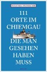 Dorothea Steinbacher - 111 Orte im Chiemgau, die man gesehen haben muss