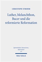 Christoph Strohm - Luther, Melanchthon, Bucer und die reformierte Reformation