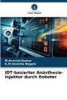 K M Unnisha Begum, K. M. Unnisha Begum, K.M.Unnisha Begum, M Aravind Kumar, M. Aravind Kumar, M.Aravind Kumar - IOT-basierter Anästhesie-Injektor durch Roboter