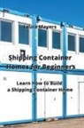 Laura Mayers - Shipping Container Homes for Beginners: Learn How to Build a Shipping Container Home