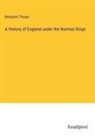 Benjamin Thorpe - A History of England under the Norman Kings