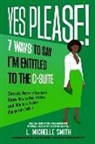 L Michelle Smith - Yes Please! 7 Ways to Say I'm Entitled to the C-Suite