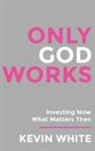 Kevin White - Only God Works