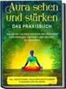 Ana Devi - Aura sehen und stärken - Das Praxisbuch: Wie Sie die 7 Auraschichten wahrnehmen und reinigen, um Kraft und Heilung zu erfahren - inkl. Meditationen, Visualisierungstechniken & Übungen zum Hellsehen