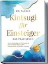 Emi Tanaka - Kintsugi für Einsteiger - Das Praxisbuch: Wie Sie Rückschläge und Verletzungen in Gold verwandeln und zu wahrer Charakterstärke und Resilienz schmieden - inkl. Kintsugi Meditation