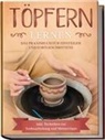 Tobias Steinberg - Töpfern lernen: Das Praxisbuch für Einsteiger und Fortgeschrittene | Die schönsten Töpferprojekte Schritt für Schritt erfolgreich fertigstellen - inkl. Techniken zur Tonbearbeitung und Meistertipps