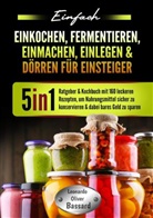 Leonardo Oliver Bassard - Einfach Einkochen, Fermentieren, Einmachen, Einlegen & Dörren für Einsteiger