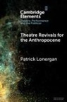 Patrick Lonergan, Patrick (National University of Ireland) Lonergan, Lonergan Patrick - Theatre Revivals for the Anthropocene