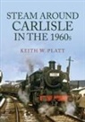 Keith W. Platt - Steam Around Carlisle in the 1960s