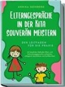 Annika Seenberg - Elterngespräche in der Kita souverän meistern - Der Leitfaden für die Praxis: Mit bewährten Methoden Eltern- und Entwicklungsgespräche vorbereiten, erfolgreich durchführen und Konflikte lösen