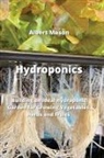 Albert Mason - Hydroponics: Building an Ideal Hydroponic Garden for Growing Vegetables, Herbs and Fruits