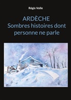 Régis Volle - Ardèche Sombres histoires dont personne ne parle