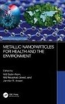 MD Sabir Javed Alam, Md Sabir Alam, Jamilur R Ansari, Jamilur R. Ansari, Md Noushad Javed - Metallic Nanoparticles for Health and the Environment