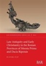 Olivera Ilic - Late Antiquity and Early Christianity in the Roman Provinces of Moesia Prima and Dacia Ripensis