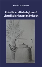 Kirsti A. Korhonen - Estetiikan viitekehyksessä visualisoinnista piirtämiseen