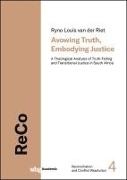 Ryno Louis van der Riet, Ryno Louis van der Riet, Ryno Louis (Dr.) van der Riet - Avowing Truth, Embodying Justice - A Theological Analysis of Truth-Telling and Transitional Justice in South Africa