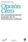 Emilio Santiago Muiño - Opción cero : el reverdecimiento forzoso de la Revolución cubana
