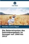 Mamadou Lamine Wagué - Die Determinanten des Getreideangebots im Senegal von 1960 bis 2015
