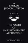 Victor Cuevas - A Broken Judicial System the Power of Unsubstantiated Accusation