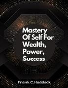 Frank C. Haddock - Mastery Of Self For Wealth, Power, Success