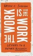 Brian C Johnson, Brian C. Johnson - Work Is the Work Letters to a Future Activist