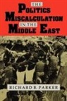 Richard B. Parker - Politics of Miscalculation in the Middle East
