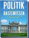 Sebastian Kobus - Politik Basiswissen für Einsteiger: Schritt für Schritt das politische System Deutschlands verstehen - Wie Sie als Wähler schnell mitreden, gezielt handeln und Zusammenhänge erkennen