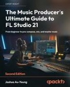 Joshua Au-Yeung - The Music Producer's Ultimate Guide to FL Studio 21 - Second Edition