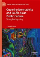 J Daniel Luther, J. Daniel Luther - Queering Normativity and South Asian Public Culture