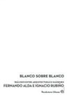 Fernando Alda, Ignacio Rubiño Chacón - Blanco sobre blanco : dia?logo entre arquitecturas e ima?genes Fernando Alda e Ignacio Rubin?o