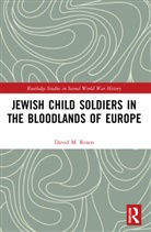 David M. Rosen, David M. (Fairleigh Dickinson University Rosen, Rosen David M. - Jewish Child Soldiers in the Bloodlands of Europe