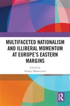 Andrey (University of Tartu Makarychev, Andrey Makarychev, Makarychev Andrey - Multifaceted Nationalism and Illiberal Momentum At Europes Eastern