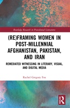 Rachel Gregory Fox, Rachel (University of Kent) Gregory Fox - (Re)framing Women in Post-Millennial Afghanistan, Pakistan, and Iran