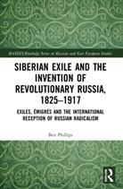 Ben Phillips, Phillips Ben - Siberian Exile and the Invention of Revolutionary Russia, 18251917