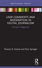 Thomas B. Ksiazek, Thomas B. Springer Ksiazek, Nina Springer - User Comments and Moderation in Digital Journalism
