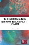 Amit Das Gupta - Indian Civil Service and Indian Foreign Policy, 19231961