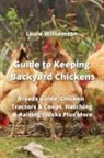 Louie Williamson - Guide to Keeping Backyard Chickens: Breeds Guide, Chicken Tractors & Coops, Hatching & Raising Chicks Plus More