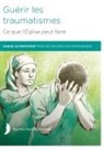 Richard Baggé, Margaret Hill, Pat Miersma - Guérir les traumatismes Ce que l'Église peut faire